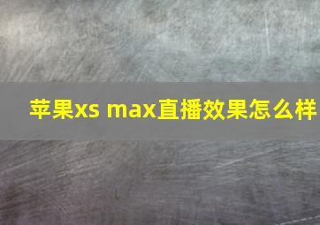 苹果xs max直播效果怎么样